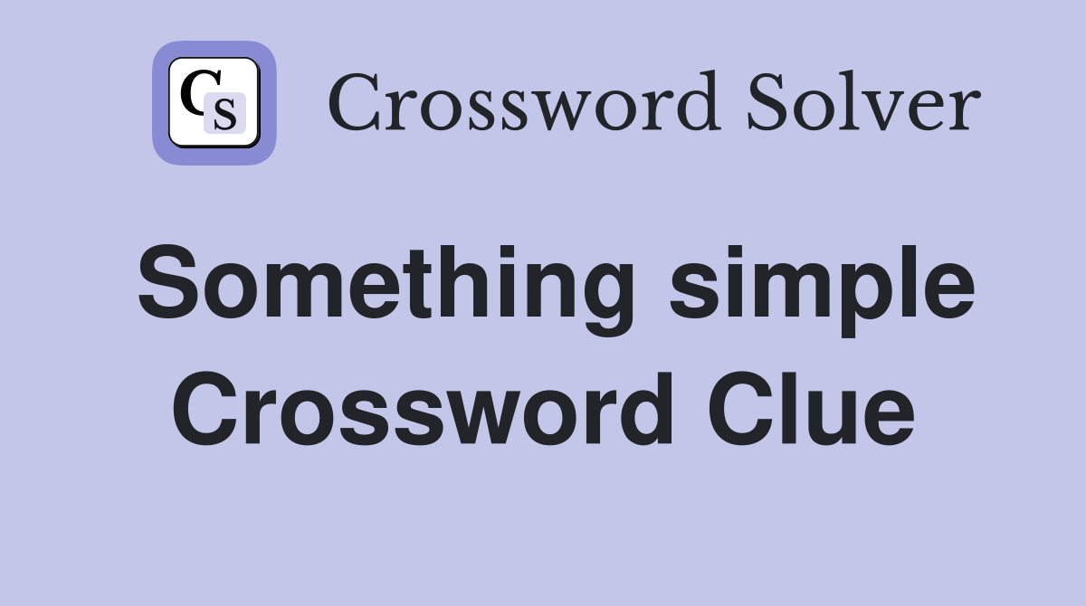 Something simple Crossword Clue