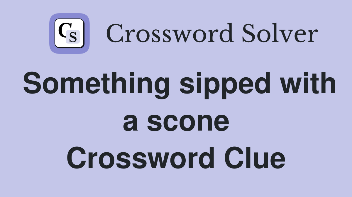 Something sipped with a scone Crossword Clue