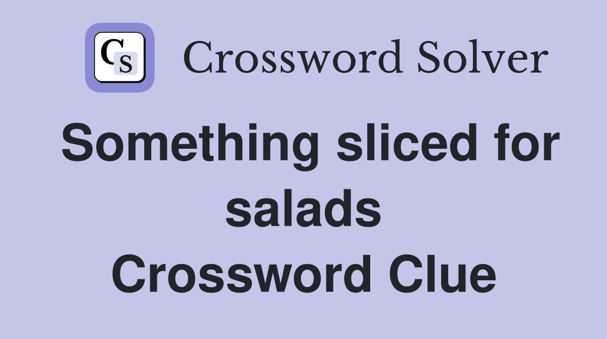 Something sliced for salads Crossword Clue