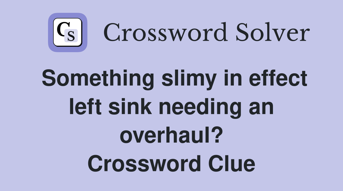 Something slimy in effect left sink needing an overhaul? Crossword Clue