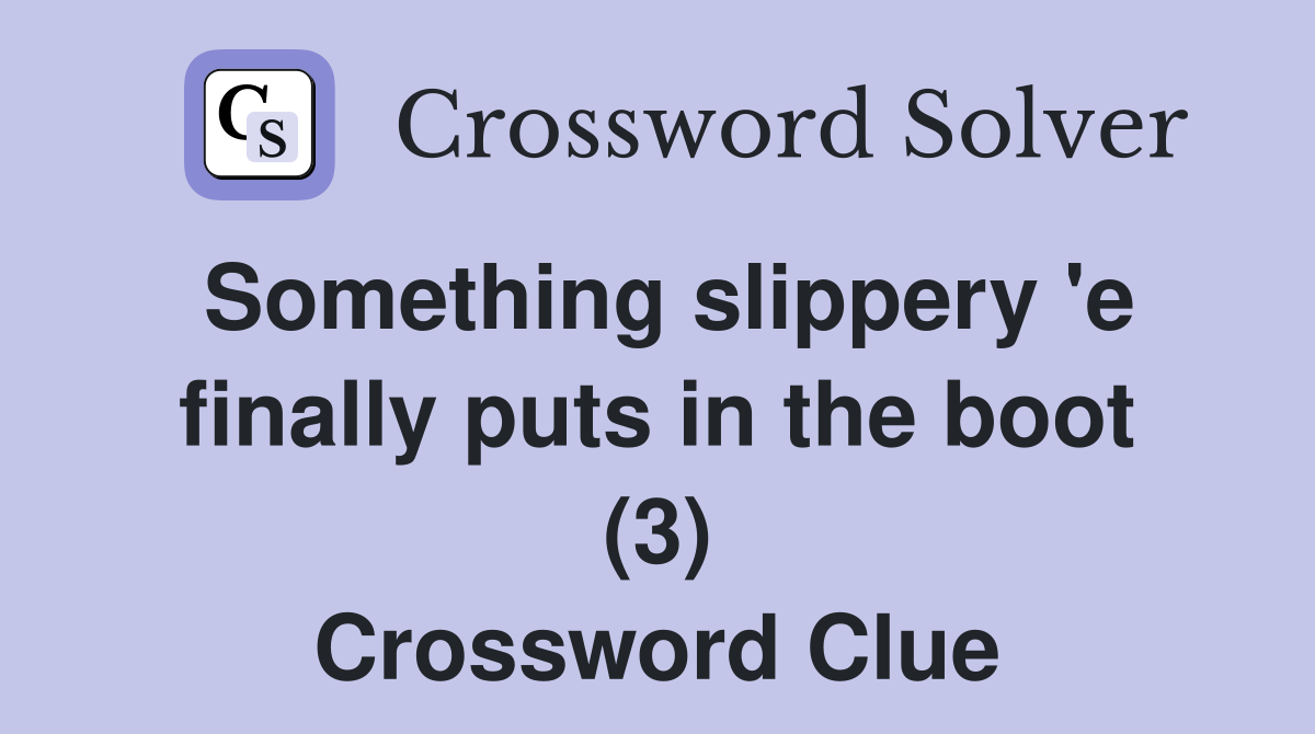 Something slippery 'e finally puts in the boot (3) Crossword Clue