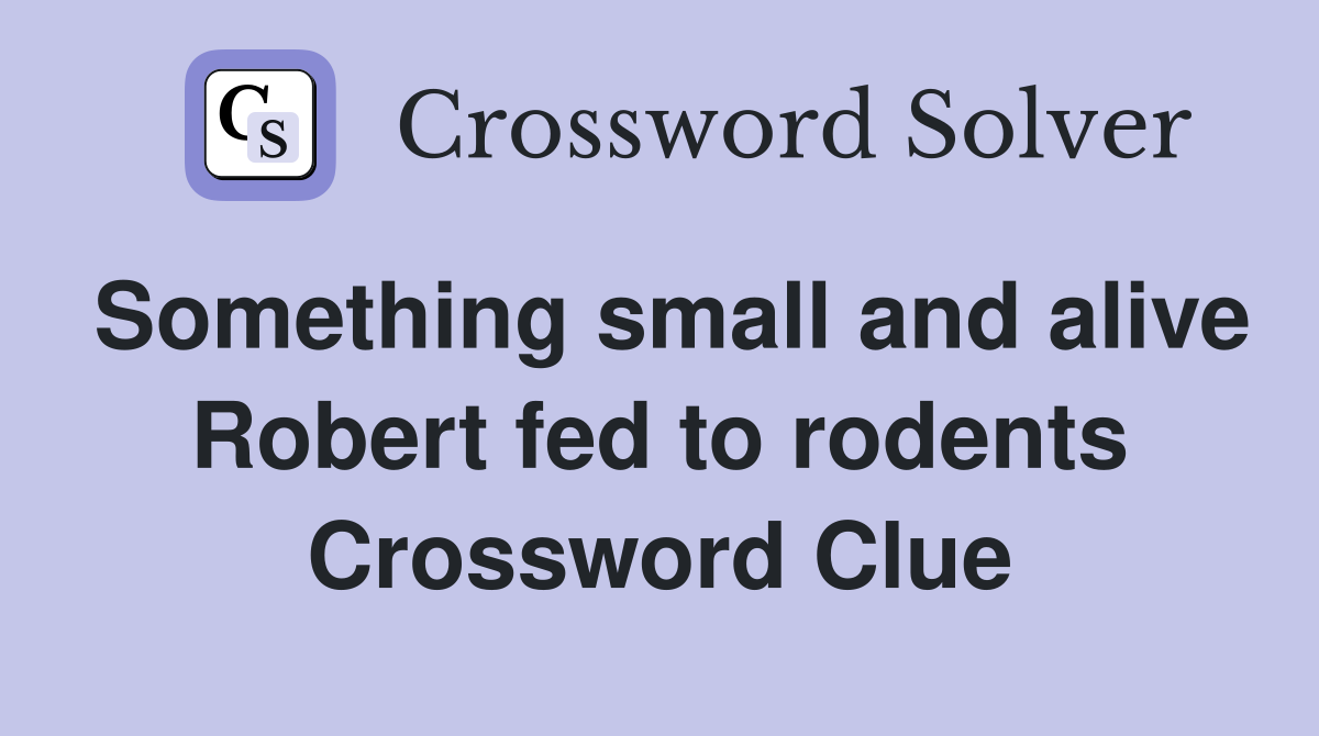 Something small and alive Robert fed to rodents Crossword Clue