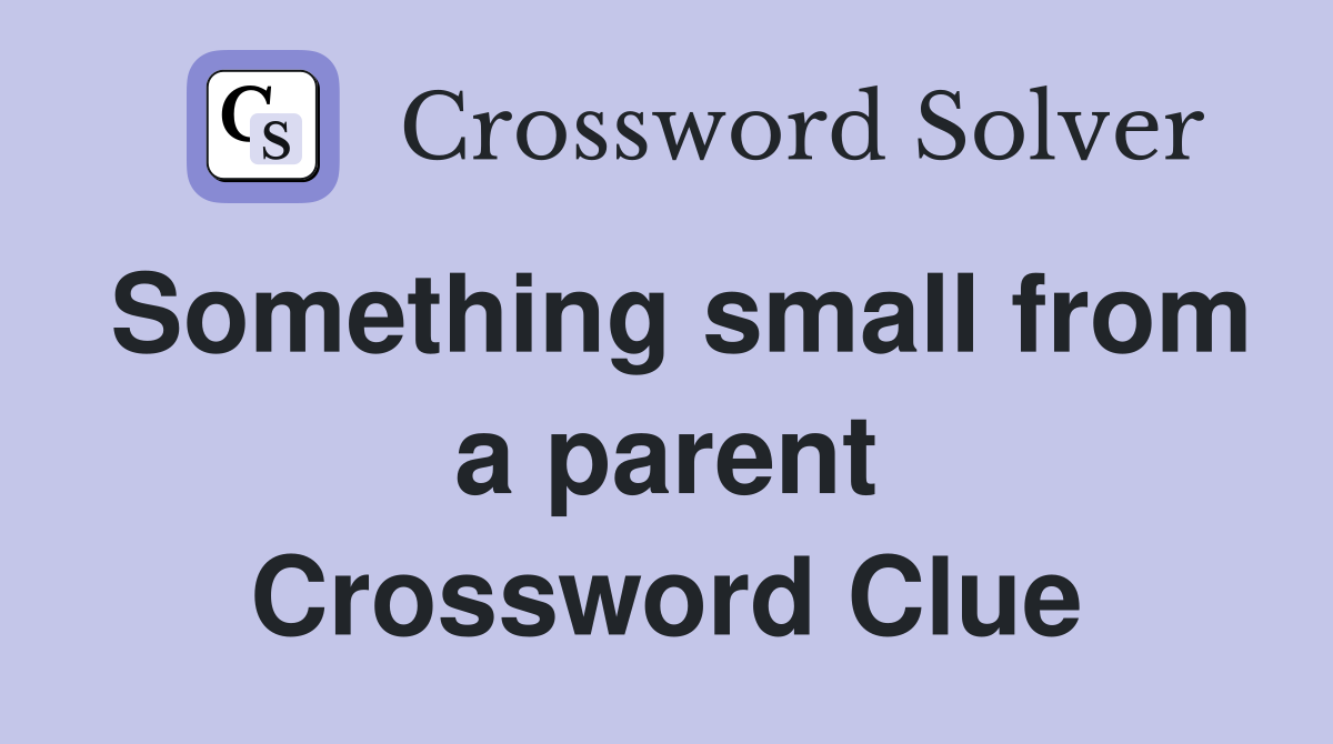 Something small from a parent Crossword Clue