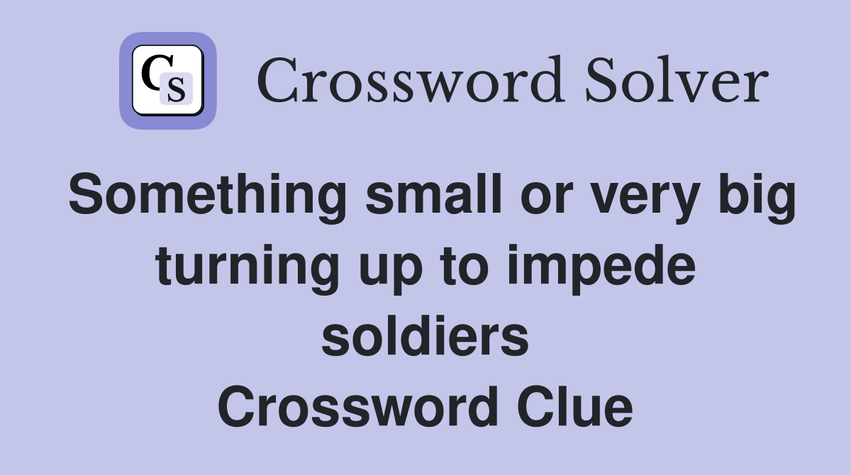 Something small or very big turning up to impede soldiers Crossword Clue