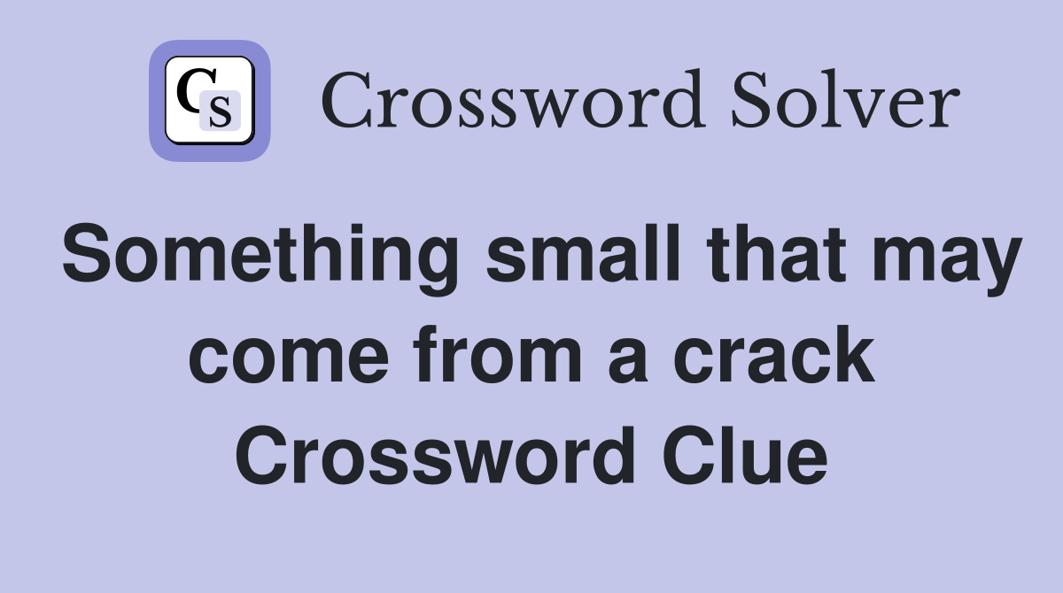 Something small that may come from a crack Crossword Clue