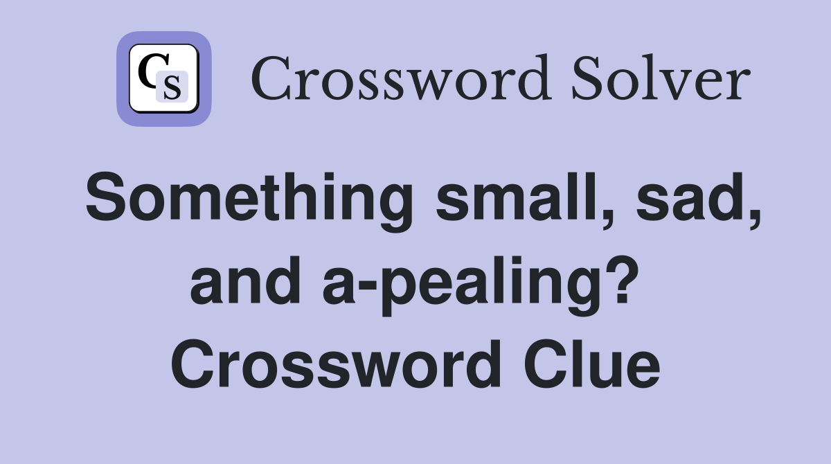 Something small, sad, and a-pealing? Crossword Clue