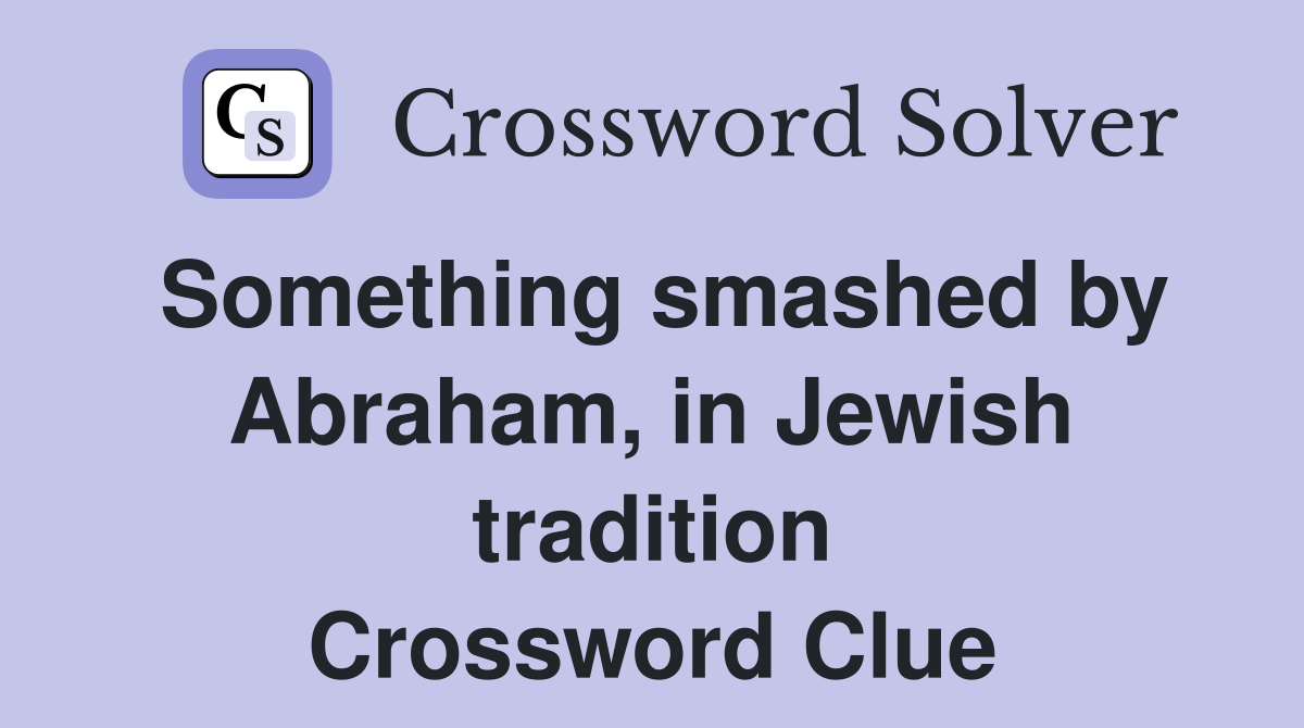 Something smashed by Abraham, in Jewish tradition Crossword Clue