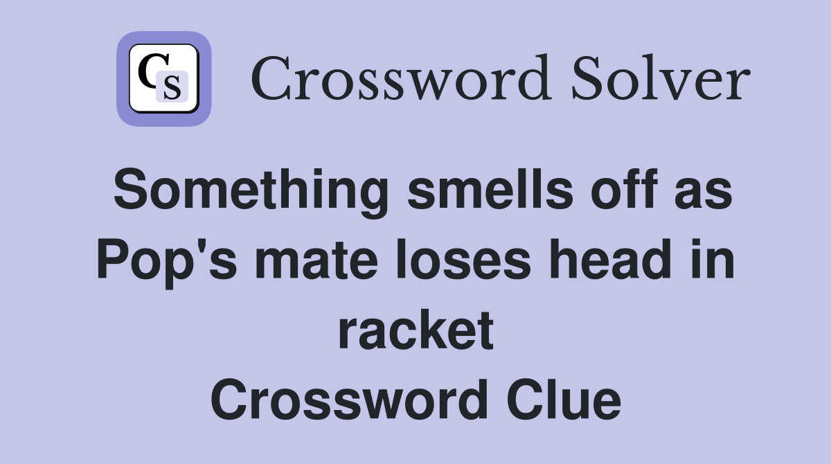 Something smells off as Pop's mate loses head in racket Crossword Clue