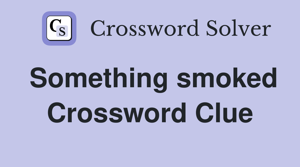 Something smoked Crossword Clue