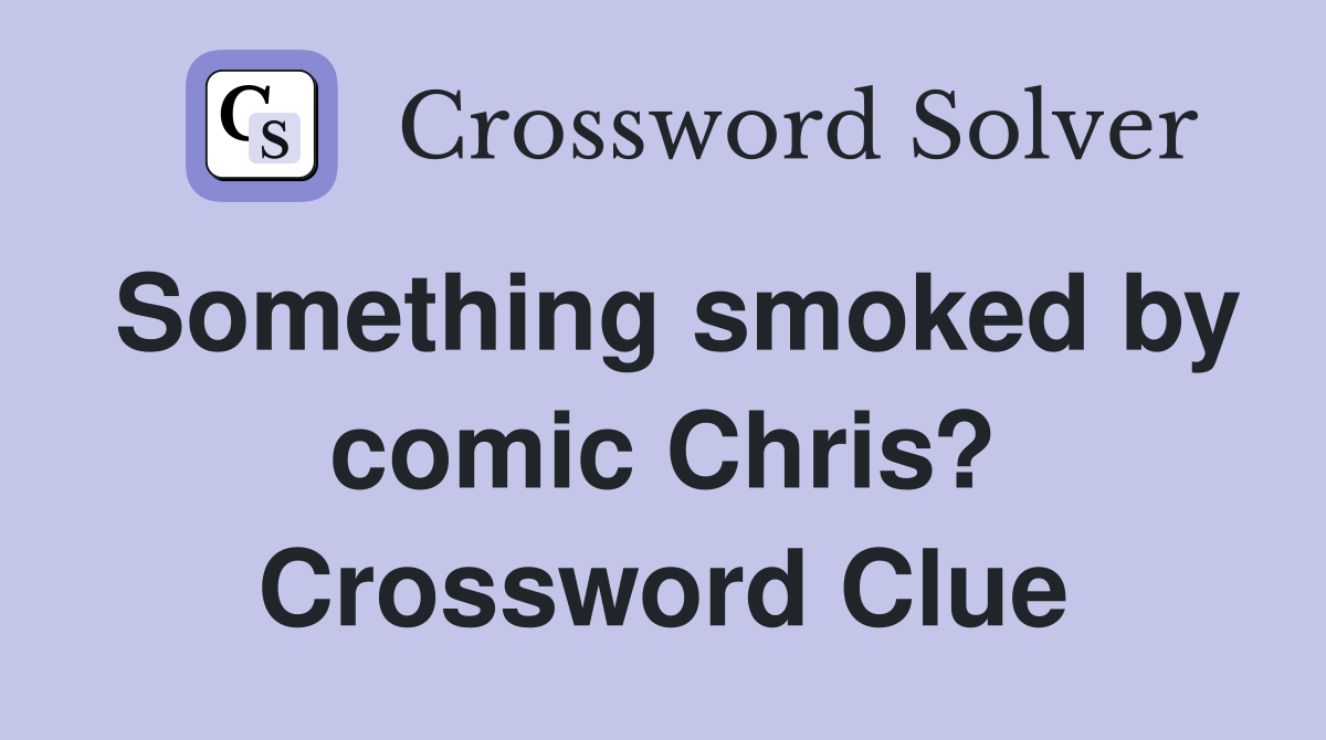 Something smoked by comic Chris? Crossword Clue