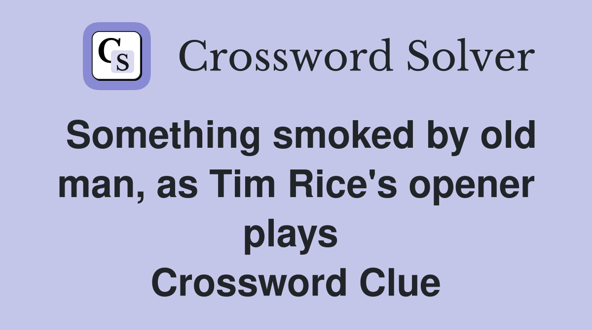 Something smoked by old man, as Tim Rice's opener plays  Crossword Clue