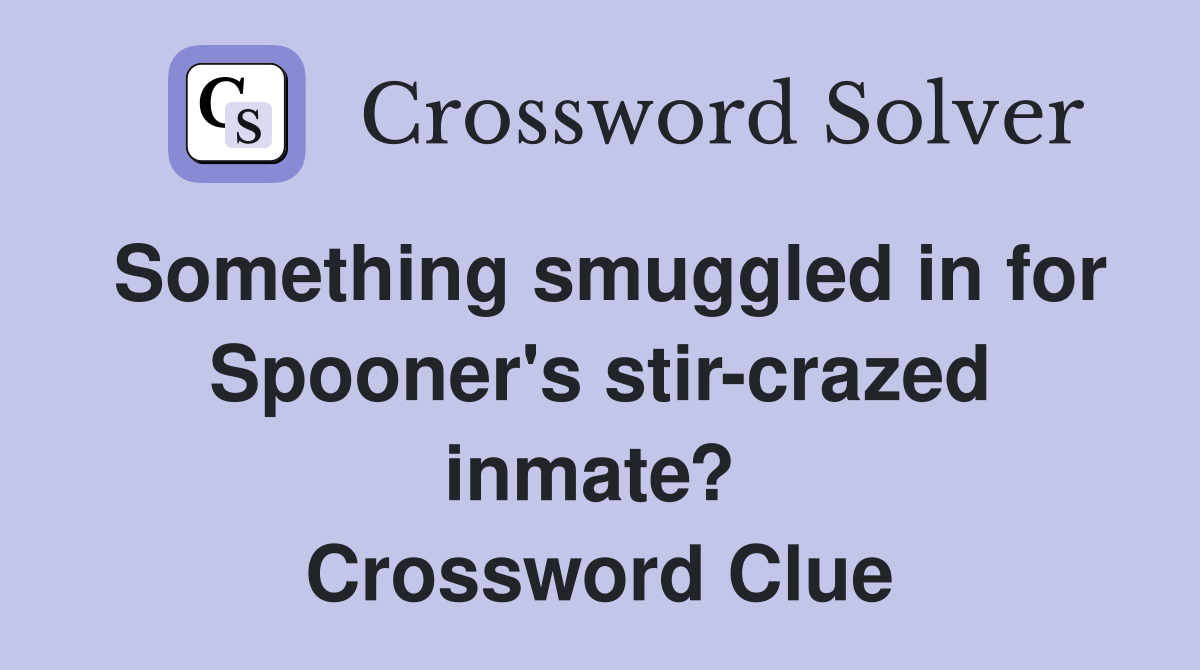 Something smuggled in for Spooner's stir-crazed inmate?  Crossword Clue