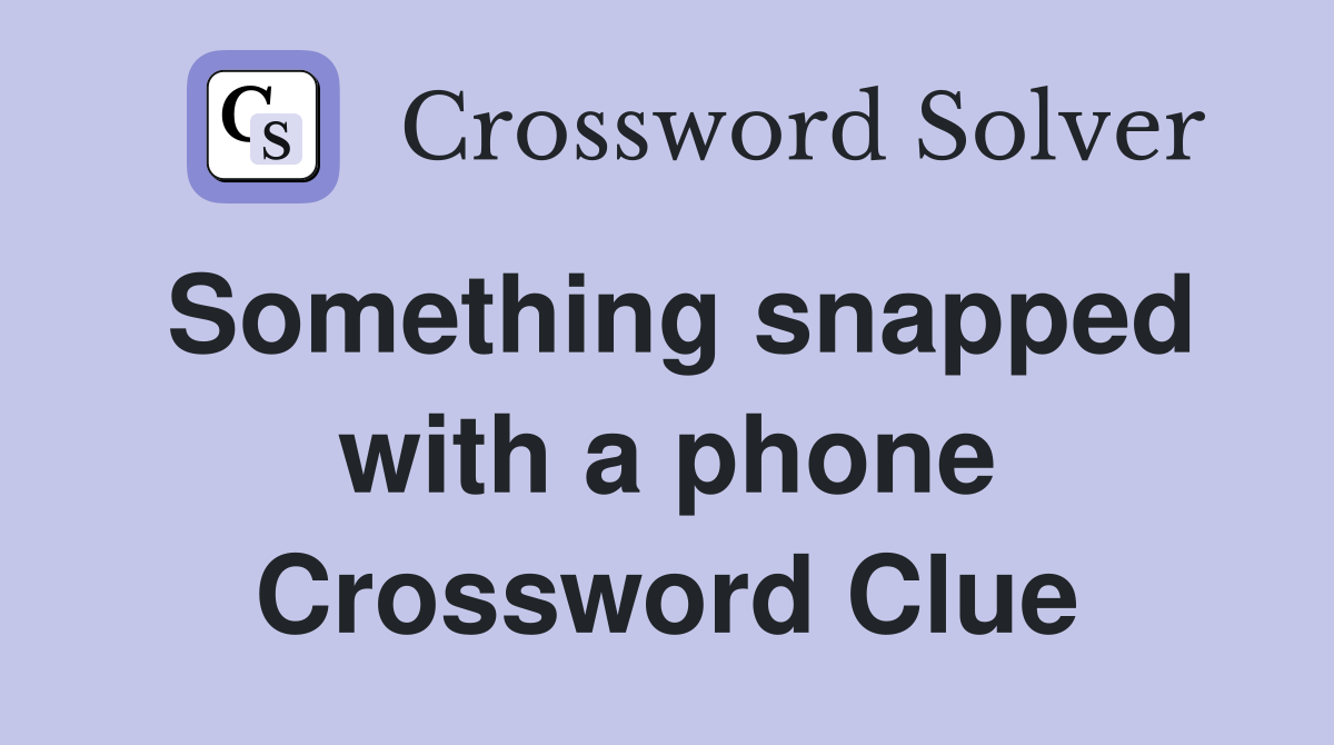 Something snapped with a phone Crossword Clue