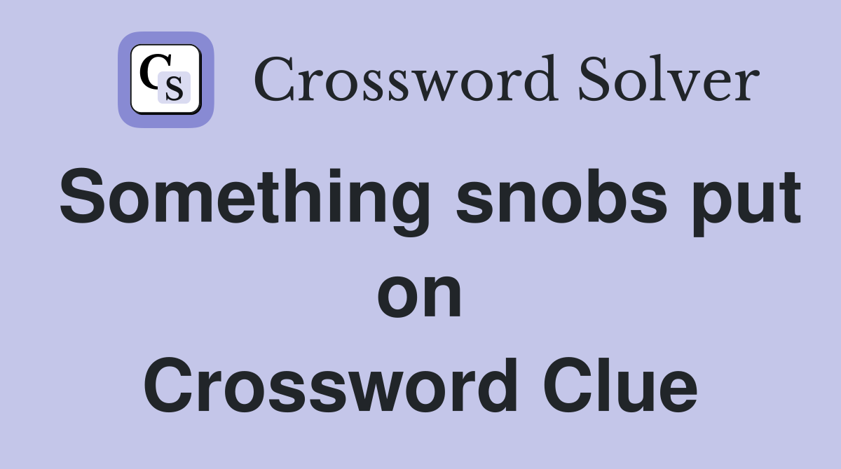 Something snobs put on Crossword Clue