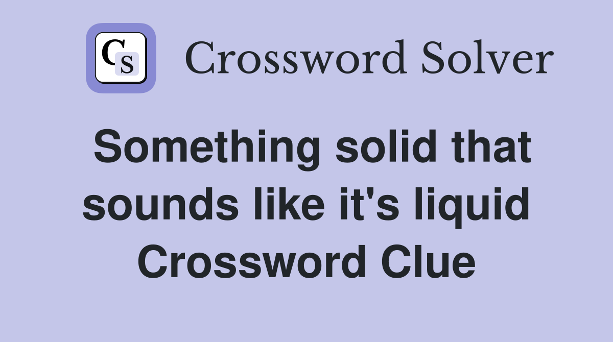 Something solid that sounds like it's liquid Crossword Clue