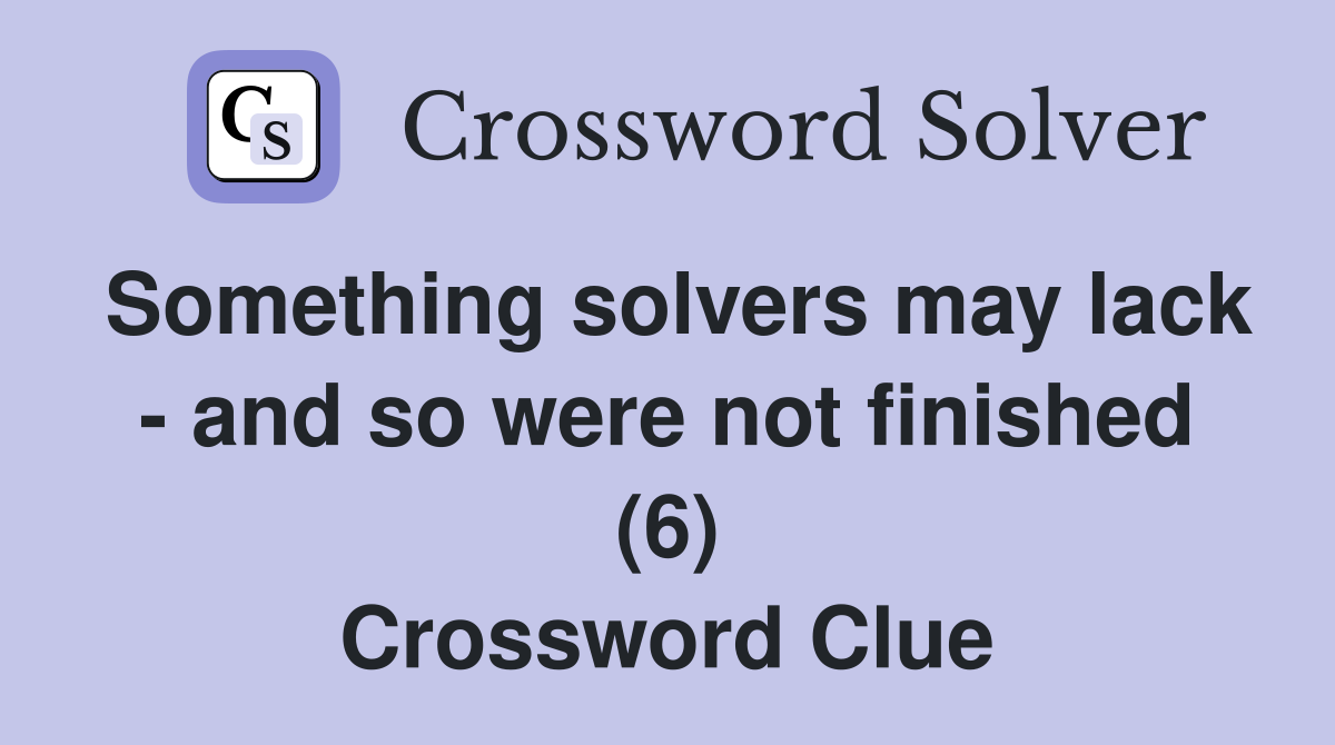 Something solvers may lack - and so were not finished (6) Crossword Clue