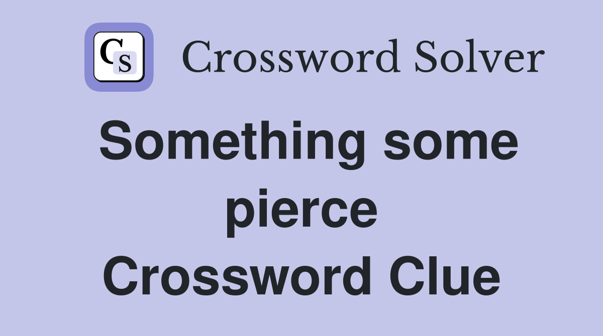 Something some pierce Crossword Clue