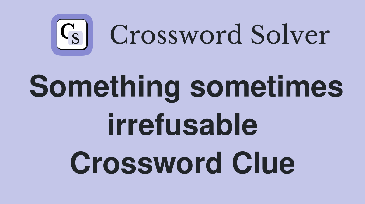 Something sometimes irrefusable Crossword Clue