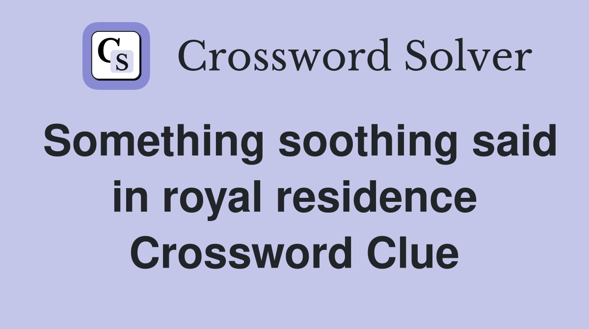 Something soothing said in royal residence Crossword Clue