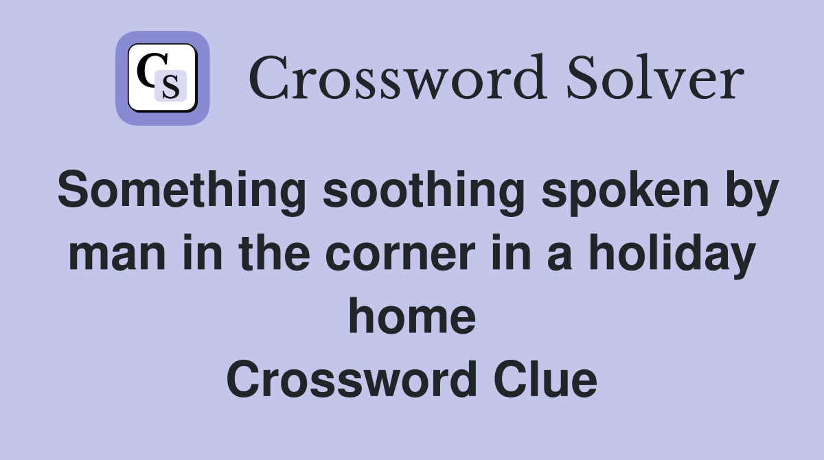 Something soothing spoken by man in the corner in a holiday home Crossword Clue