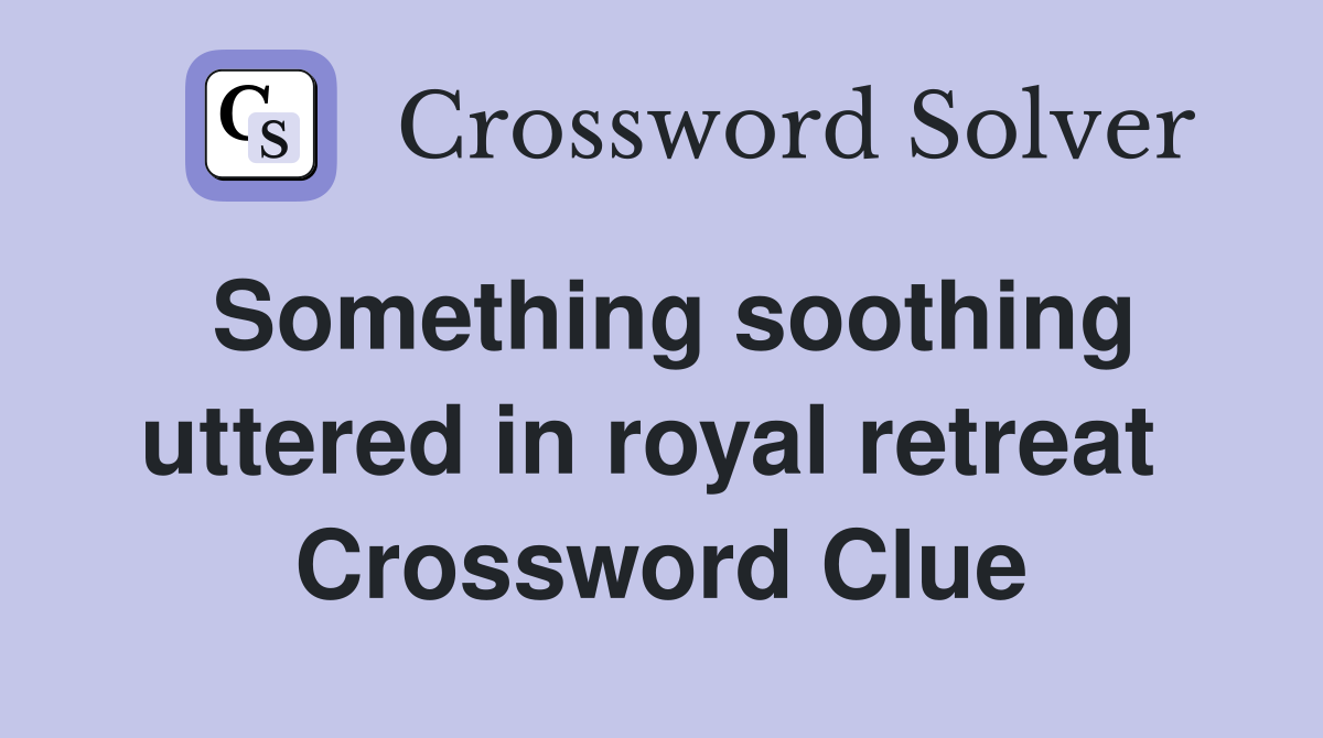 Something soothing uttered in royal retreat  Crossword Clue