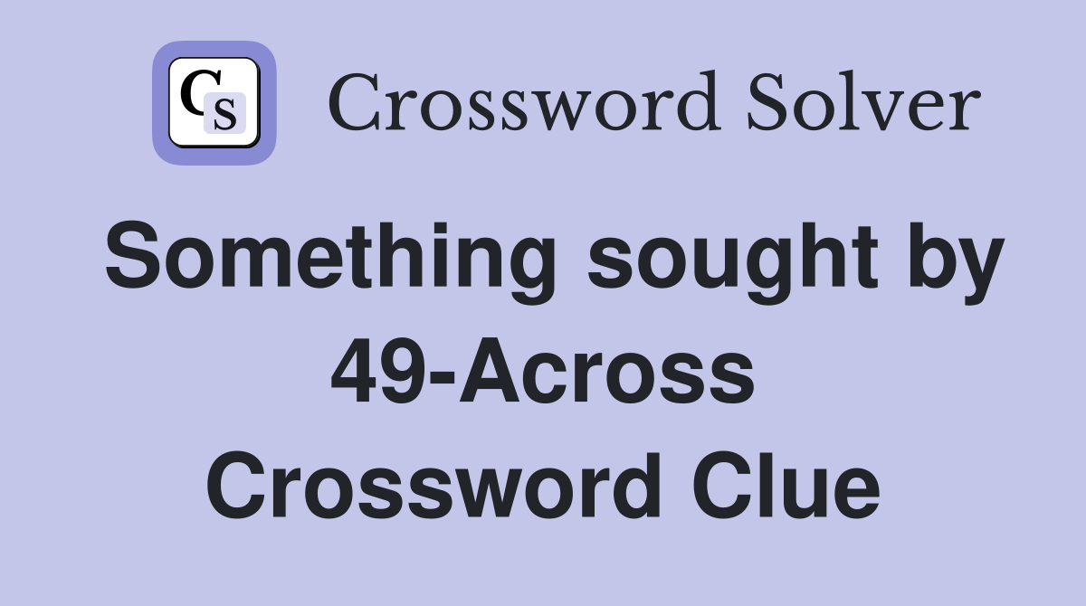 Something sought by 49-Across Crossword Clue