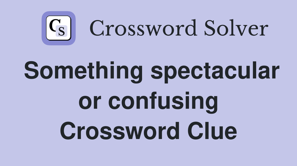 Something spectacular or confusing Crossword Clue