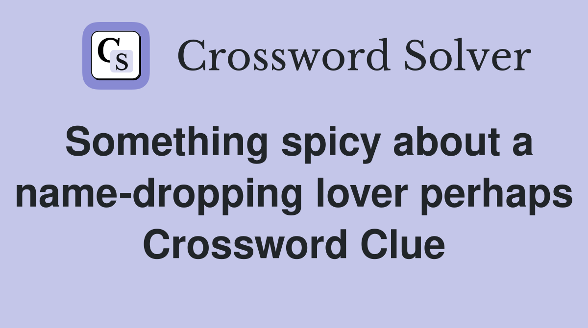 Something spicy about a name-dropping lover perhaps Crossword Clue