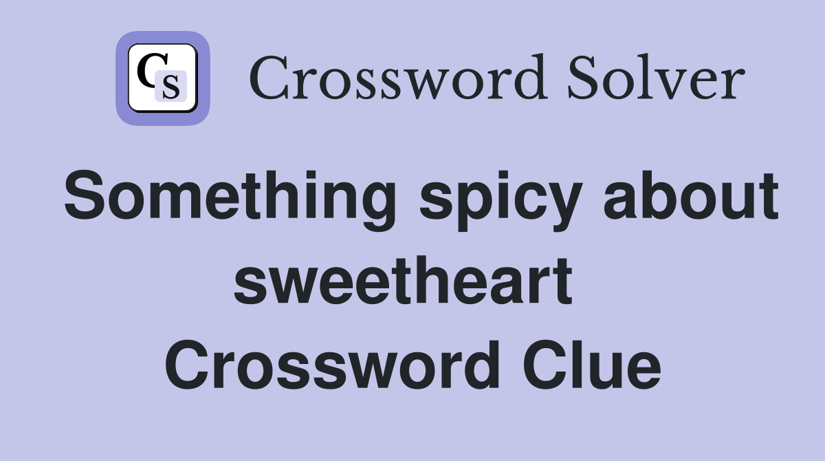 Something spicy about sweetheart  Crossword Clue