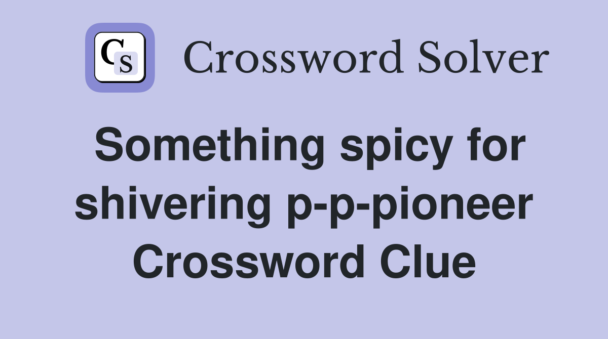 Something spicy for shivering p-p-pioneer Crossword Clue