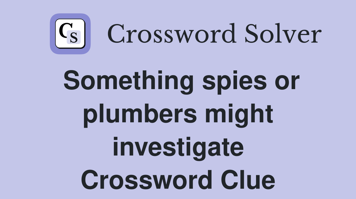 Something spies or plumbers might investigate Crossword Clue