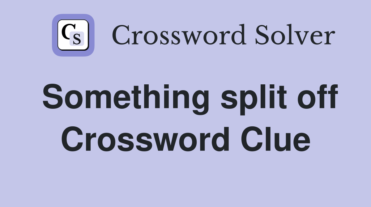 Something split off Crossword Clue