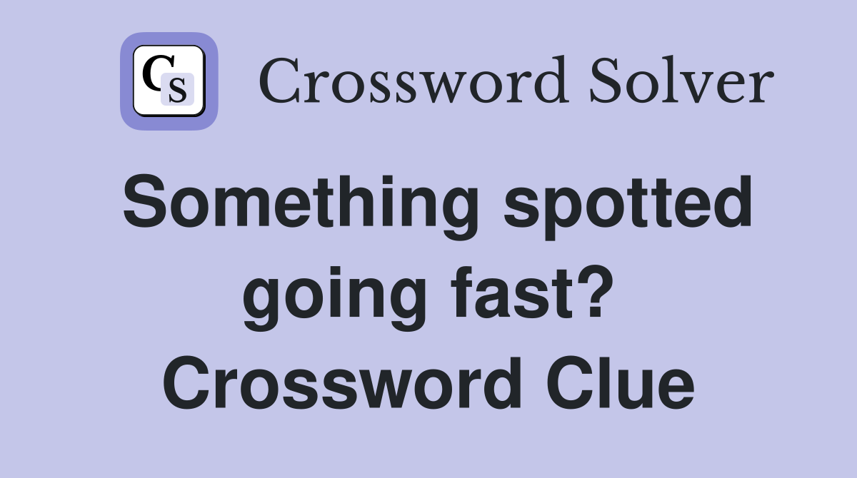 Something spotted going fast? Crossword Clue