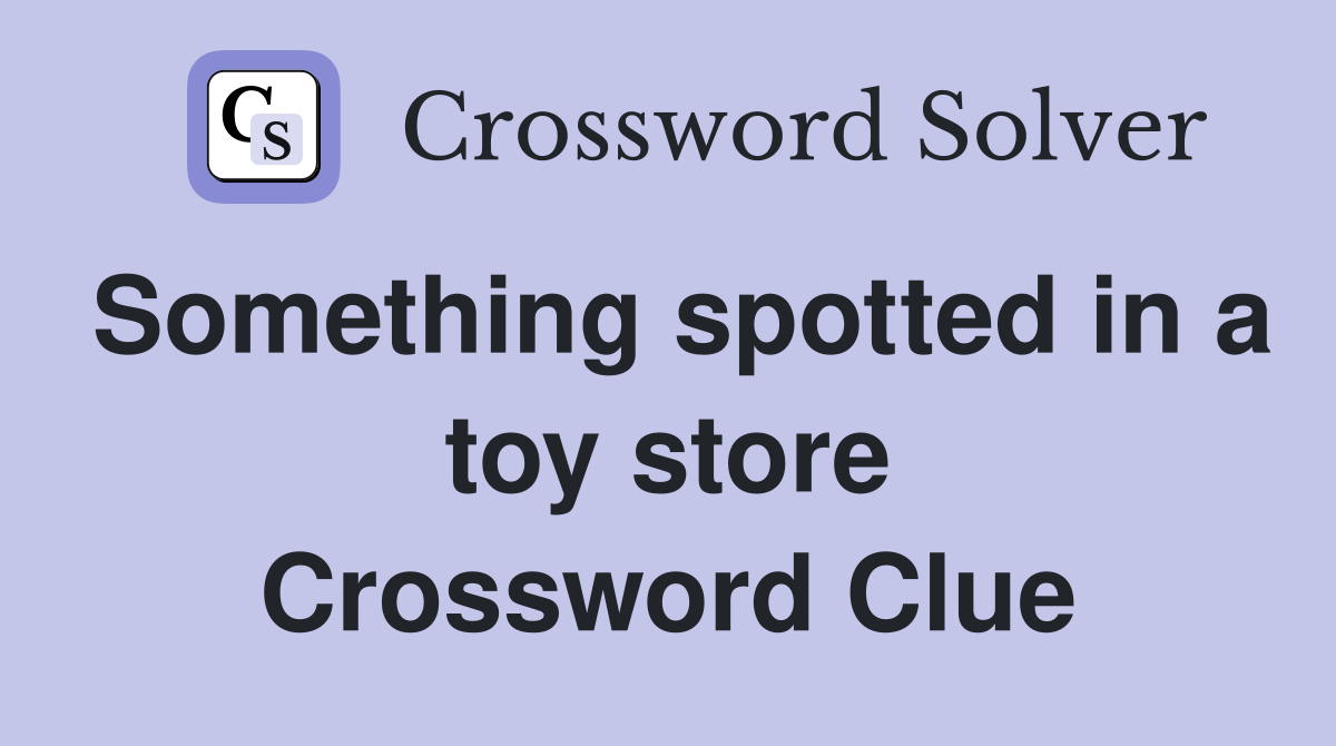 Something spotted in a toy store Crossword Clue