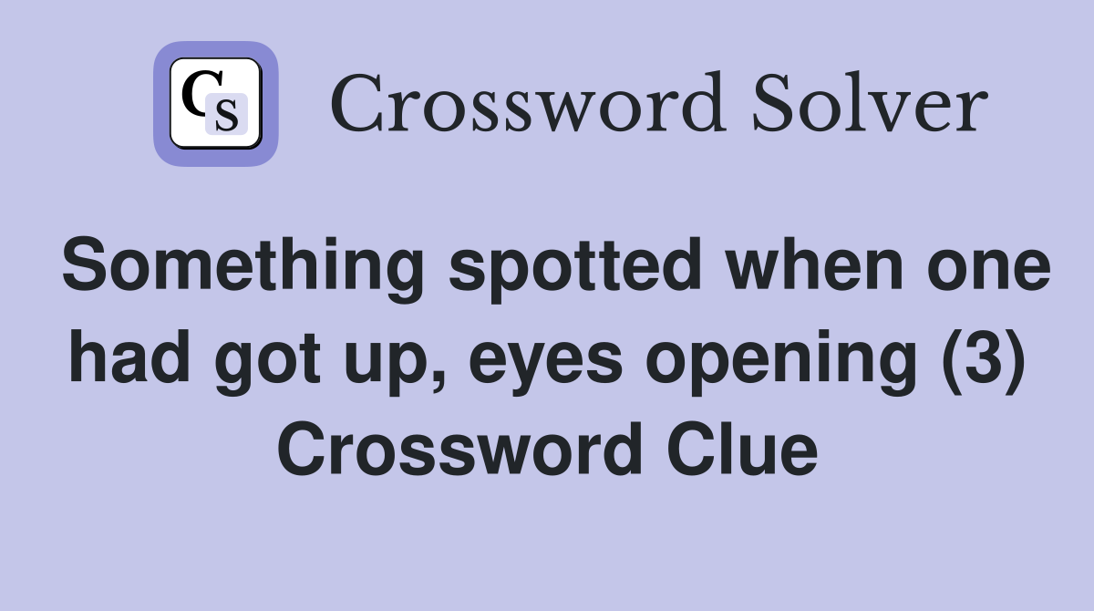 Something spotted when one had got up, eyes opening (3) Crossword Clue