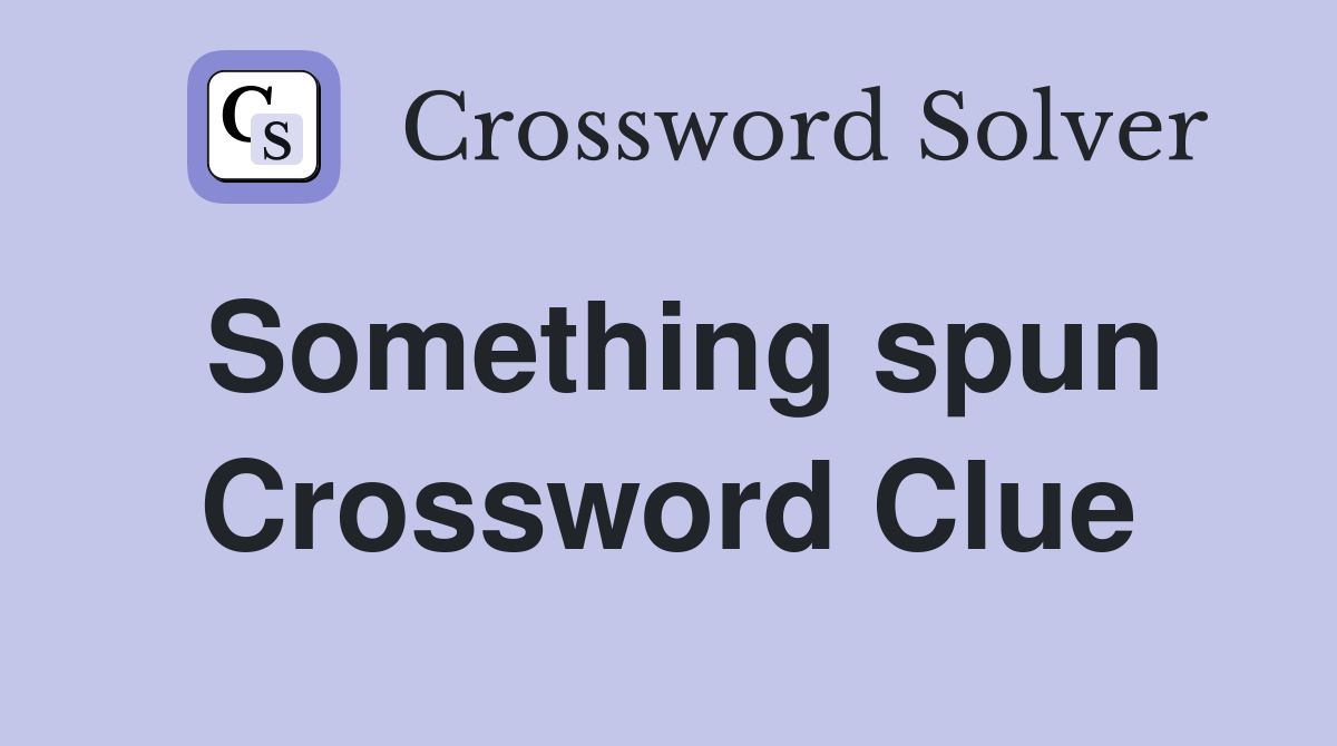 Something spun Crossword Clue