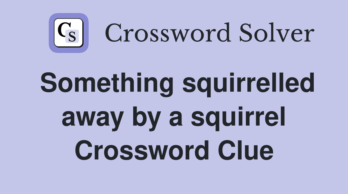 Something squirrelled away by a squirrel Crossword Clue