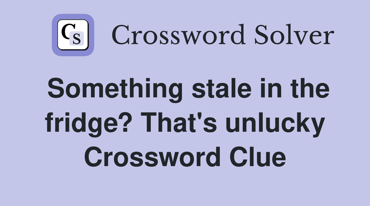 Something stale in the fridge? That's unlucky Crossword Clue