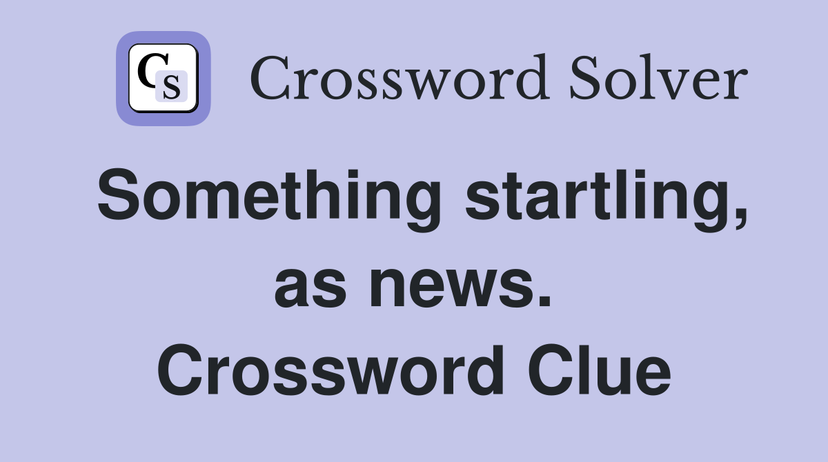 Something startling, as news. Crossword Clue