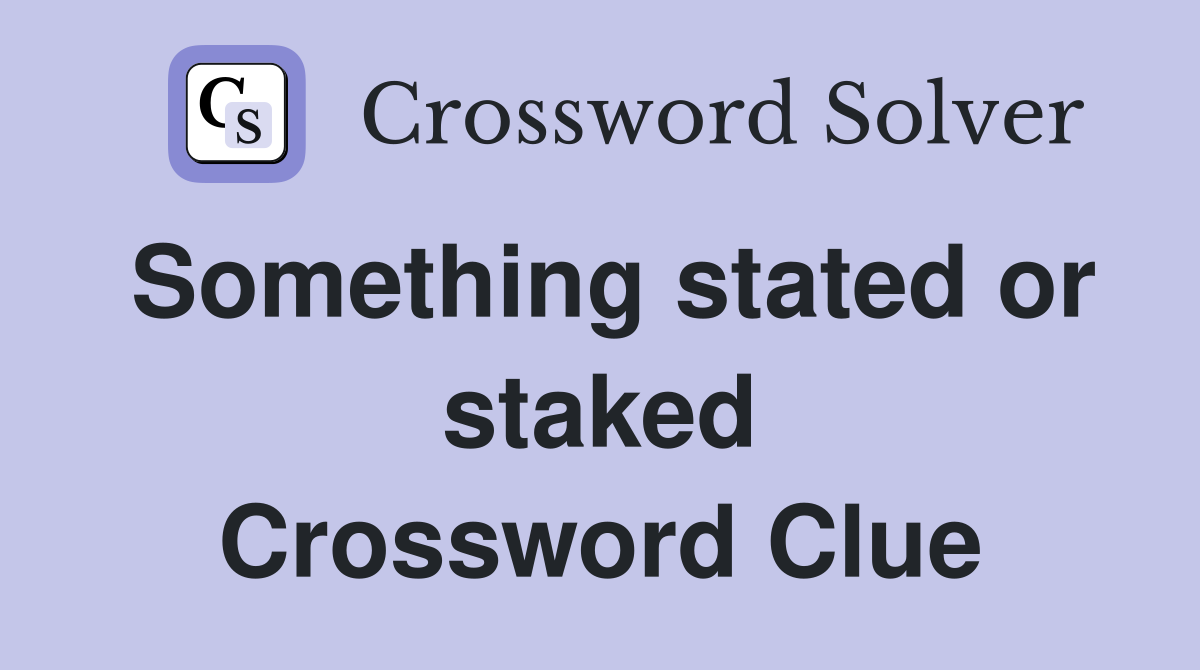 Something stated or staked Crossword Clue