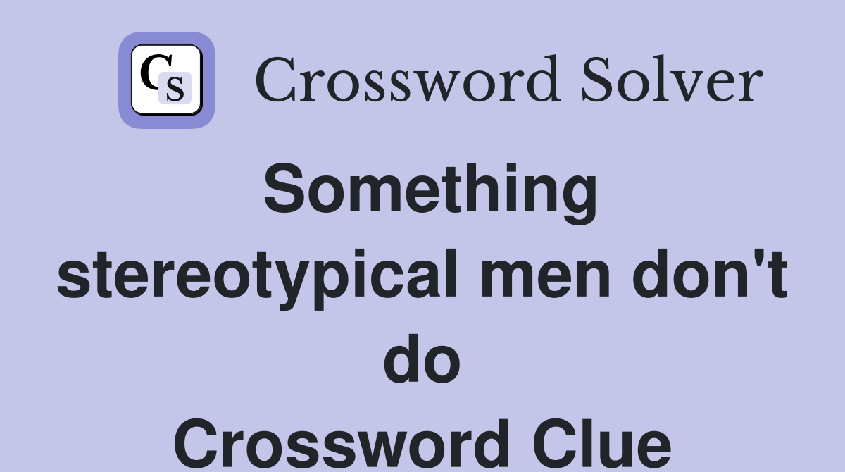 Something stereotypical men don't do Crossword Clue
