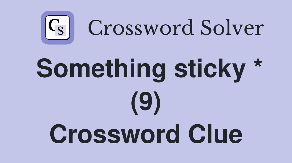 Something sticky * (9) Crossword Clue