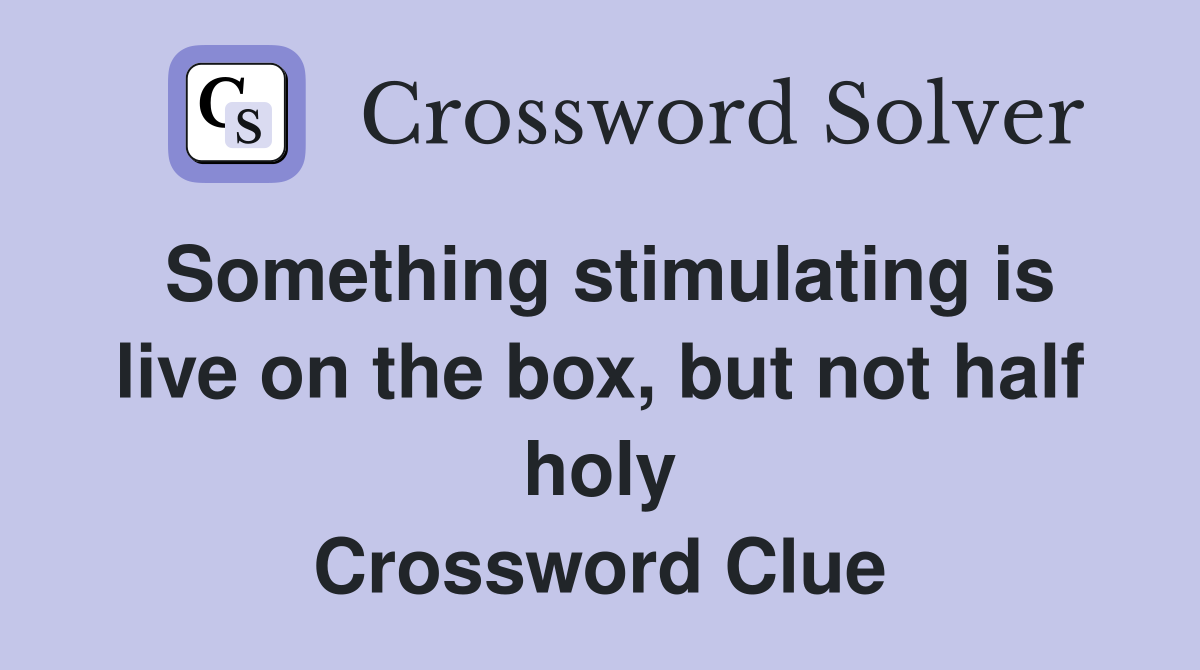 Something stimulating is live on the box, but not half holy Crossword Clue