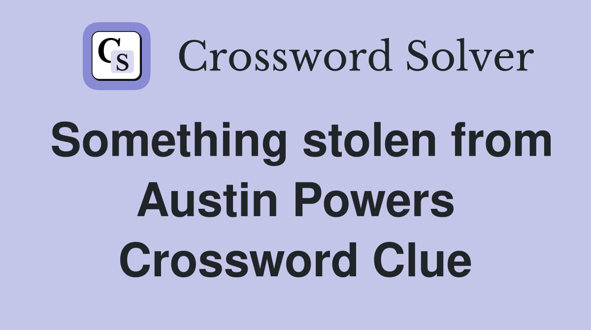 Something stolen from Austin Powers Crossword Clue