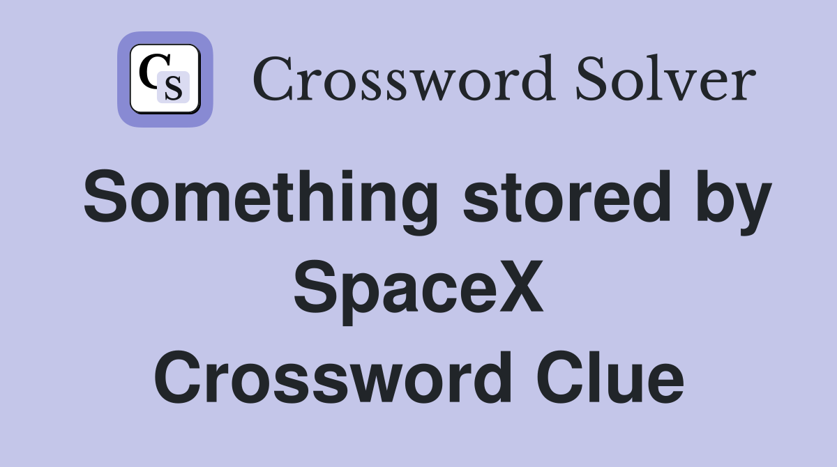 Something stored by SpaceX Crossword Clue