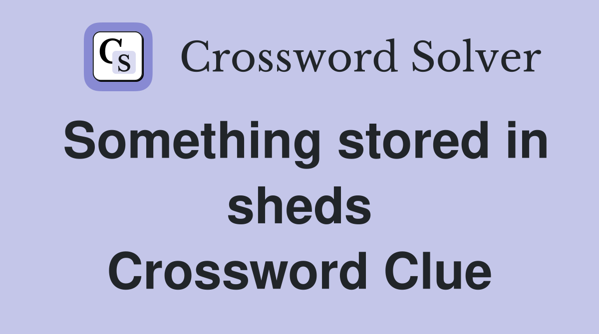 Something stored in sheds Crossword Clue