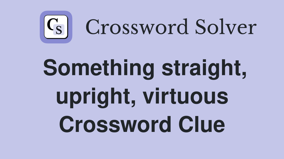 Something straight, upright, virtuous Crossword Clue