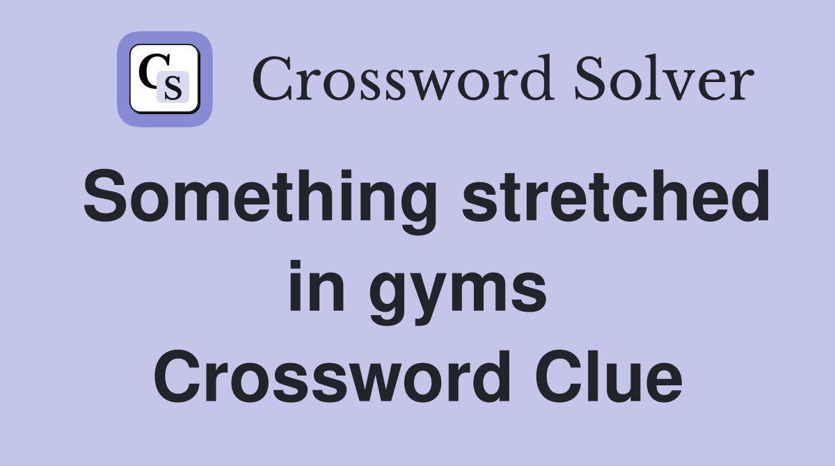 Something stretched in gyms Crossword Clue