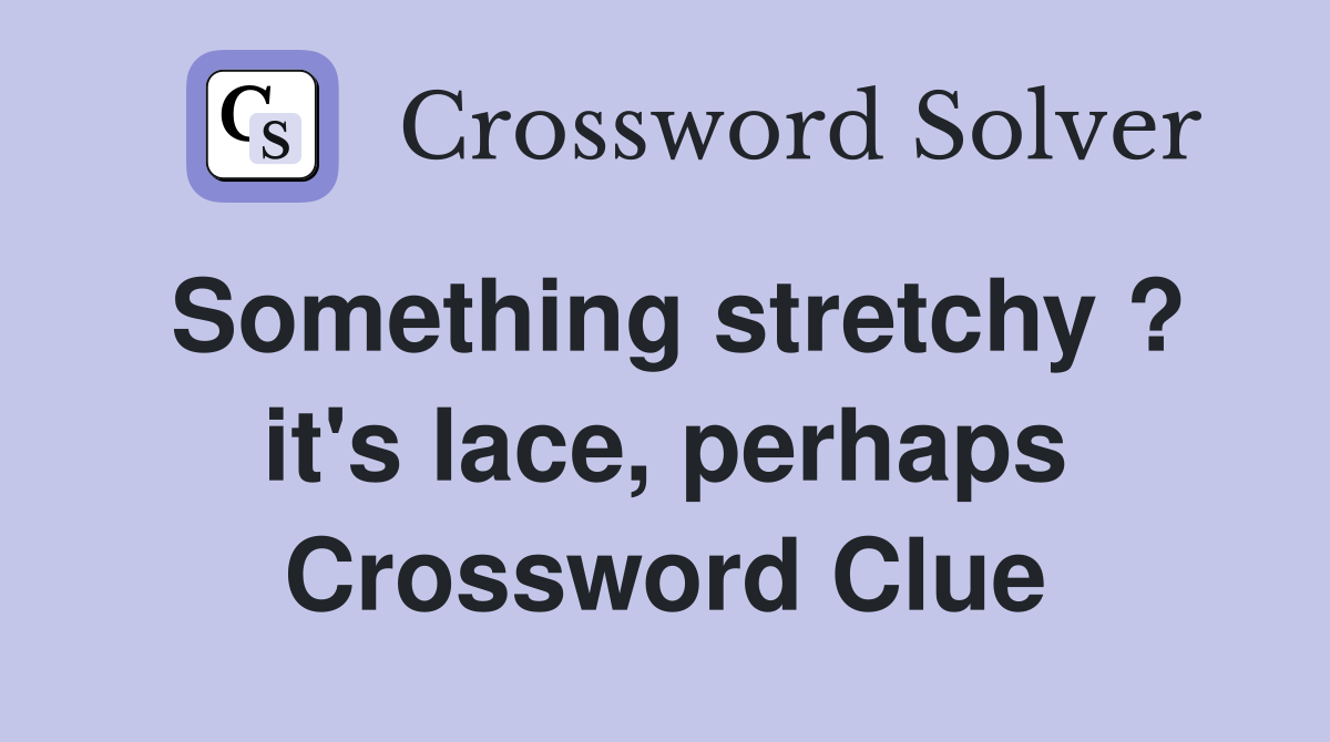 Something stretchy ? it's lace, perhaps Crossword Clue