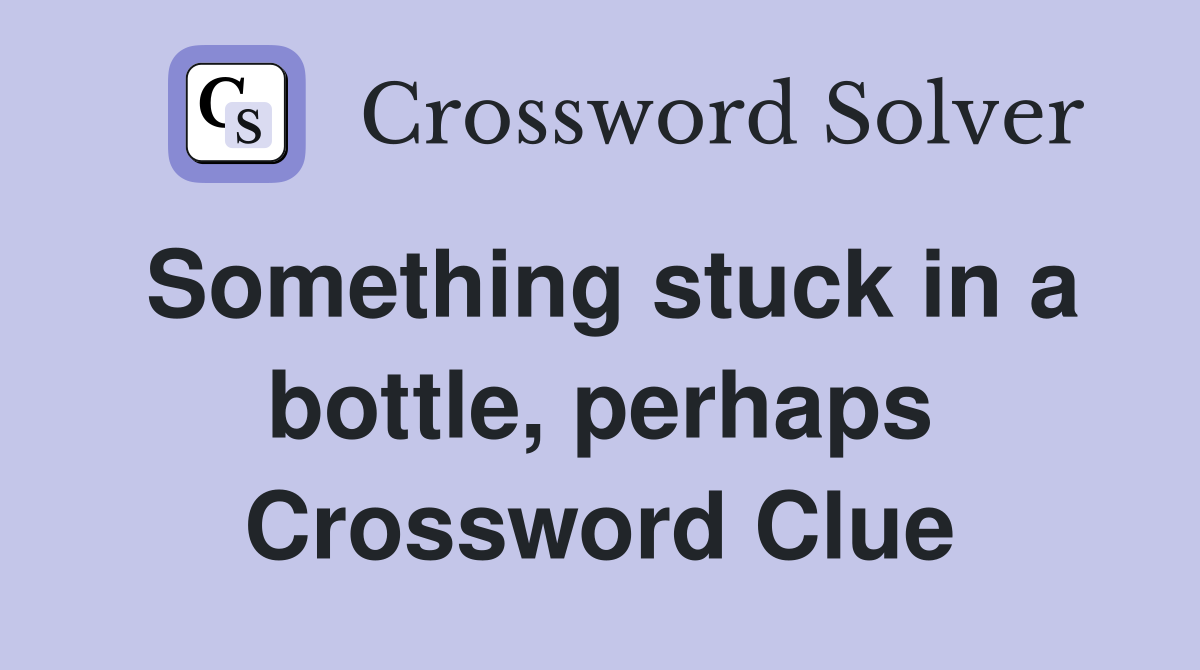 Something stuck in a bottle, perhaps Crossword Clue